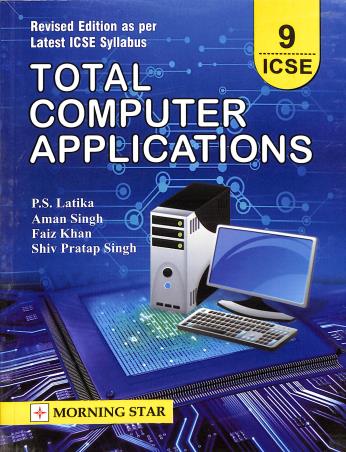 Book cover number 1 for Total Computer Applications Class 9 ICSE written by P. S. Latika, Aman Singh, Faiz Khan published by Morning Star
