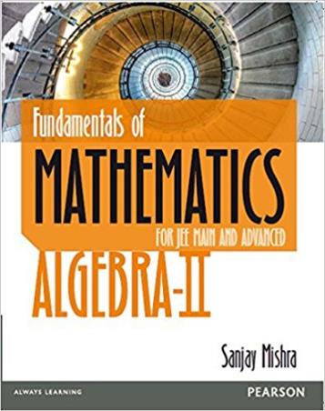 Book cover number 1 for Fundamentals of Mathematics Algebra II: For JEE Main and Advanced written by Sanjay Mishra published by Pearson Education