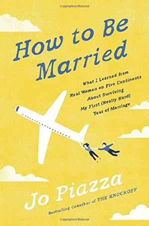 Book cover number 1 for How To Be Married : What I Learned From Real Women On Five Continents About Surviving My First (Real written by Jo Piazza published by Harmony