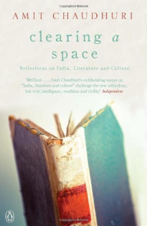Book cover number 1 for Clearing A Space : Reflections On India, Literature And Culture written by Amit Chaudhuri published by Penguin Books