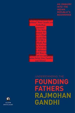 Book cover number 1 for Understanding the Founding Fathers: An Enquiry into the Indian Republic's Beginnings written by Rajmohan Gandhi published by Aleph Book Company