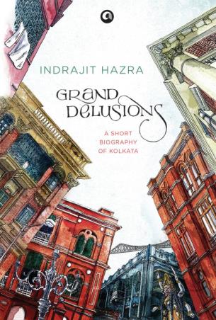 Book cover number 1 for Grand Delusions : A Short Biography Of Kolkata written by Indrajit Hazra published by Aleph Book Company