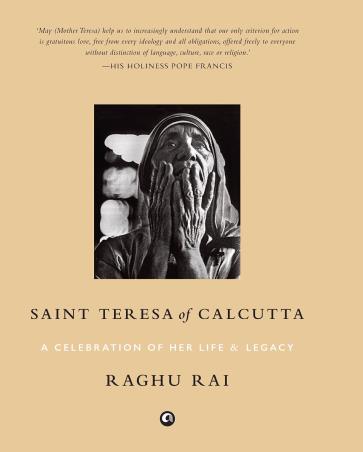 Book cover number 1 for Saint Teresa of Calcutta: A Celebration of Her Life & Legacy written by Raghu Rai published by Aleph Book Company