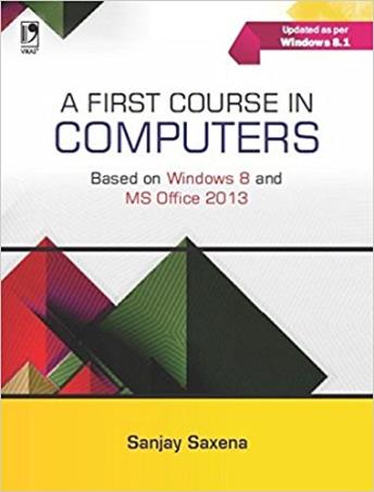 Book cover number 1 for A First Course In Computers (Based On Windows 8 And MS Office 2013) written by Sanjay Saxena published by Vikas Publishing House Pvt Ltd