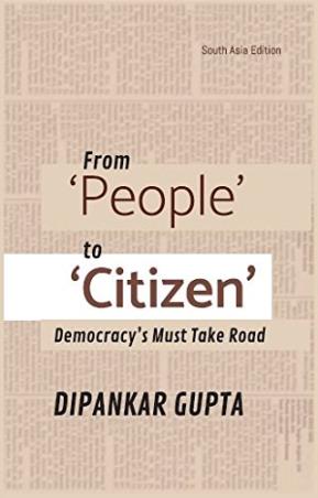 Book cover number 1 for From 'People' To 'Citizen' : Democracy's Must Take Road written by Dipankar Gupta published by Social Science Press