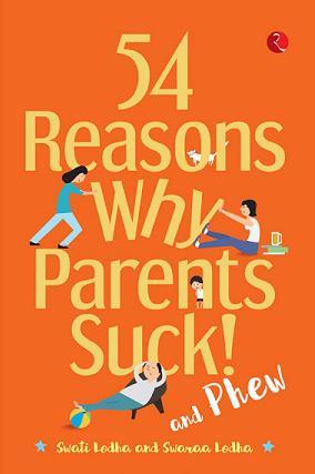 Book cover number 1 for 54 Reasons Why Parents Suck And Phew written by Swati Lodha, Swaraa Lodha published by Rupa Publications India
