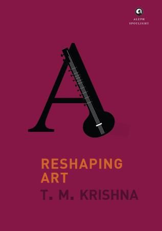 Book cover number 1 for Reshaping Art written by T. M. Krishna published by Aleph Book Company