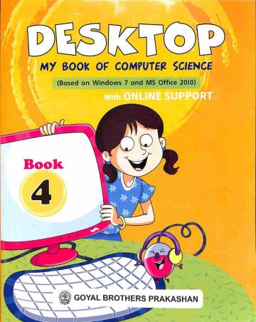 Book cover number 1 for Desktop My Book Of Computer Science Book 4 (Based On Windows 7 & MS Office 2010 With Online Support written by Sayan Banerjee, Swati Goel published by Goyal Brothers Prakashan
