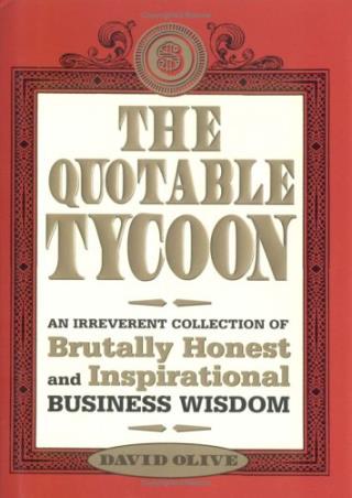 Book cover number 1 for The Quotable Tycoon : An Irreverent Collection Of Brutally Honest And Inspirational Business Wisdom written by David Olive published by Sourcebooks Inc