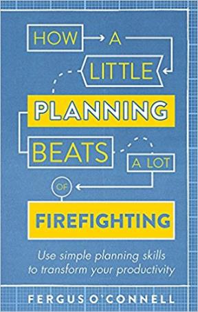 Book cover number 1 for How A Little Planning Beats A Lot Of Firefighting written by Fergus O'Connell published by Constable & Robinson
