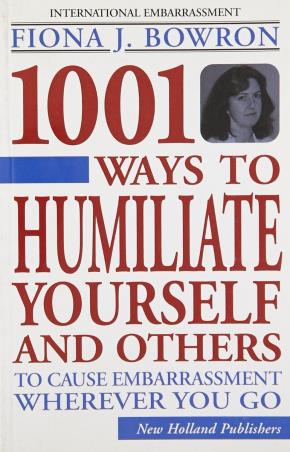 Book cover number 1 for 1001 Ways To Humiliate Yourself And Others : To Cause Embarrassment Wherever You Go written by Fiona Bowron published by New Holland Publishers Ltd