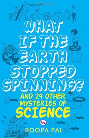 Book cover number 1 for What If The Earth Stopped Spinning? And 24 Other Mysteries Of Science written by Roopa Pai published by Rupa Publications India