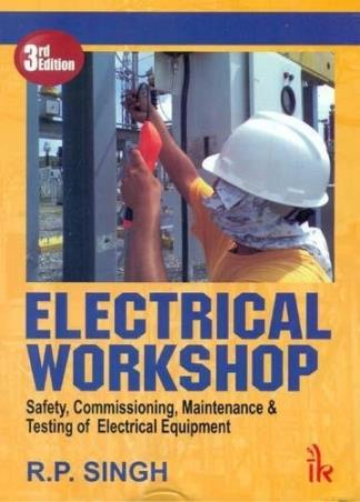 Book cover number 1 for Electrical Workshop : Safety, Commissioning, Maintenance & Testing Of Electrical Equipment written by R. P. Singh published by I. K. International Pvt Ltd