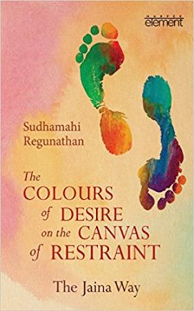 Book cover number 1 for The Colours Of Desire On The Canvas Of Restraint : The Jaina Way written by Sudhamahi Regunathan published by Element