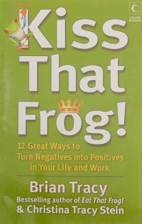 Book cover number 1 for Kiss That Frog : 12 Great Ways To Turn Negatives Into Positives In Your Life And Work written by Brian Tracy, Christina Tracy Stein published by Harper Collins Publishers