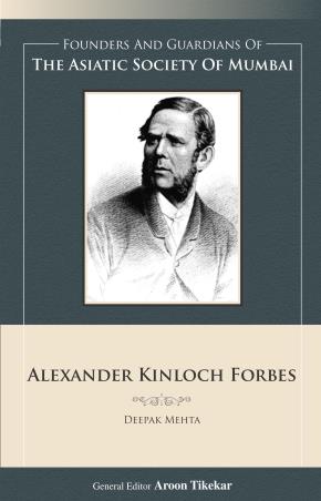 Book cover number 1 for Alexander Kinloch Forbes : Founders And Guardians Of The Asiatic Sociaty Of Mumbai written by Deepak Mehta published by Indus Source Books