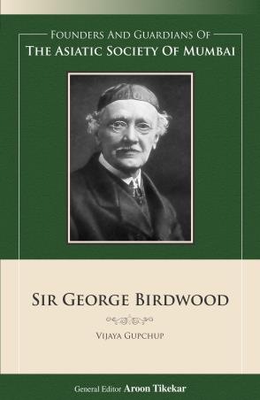 Book cover number 1 for Sir George Birdwood : Founders And Guardians Of The Asiatic Society Of Mumbai written by Vijaya Gupchup published by Indus Source Books