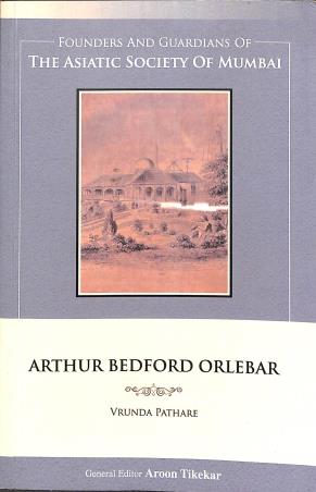 Book cover number 1 for Arthur Bedford Orlebar : Founders And Guardians Of The Asiatic Society Of Mumbai written by Vrunda Pathare published by Indus Source Books