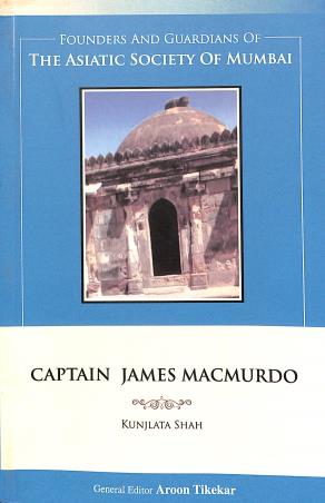 Book cover number 1 for Captain James Macmurdo : Founders And Guardians Of The Asiatic Society Of Mumbai written by Kunjlata Shah published by Indus Source Books