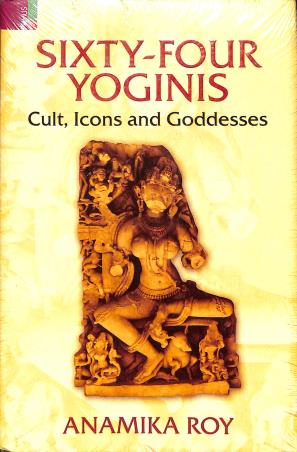 Book cover number 1 for Sixty-Four Yoginis : Cult, Icons And Goddesses written by Anamika Roy published by Primus Books