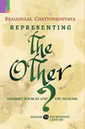 Book cover number 1 for Representing The Other ? Sanskrit Sources And The Muslims (Eight To Fourteenth Century) written by Brajadulal Chattopadhyaya published by Primus Books