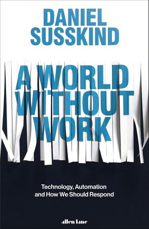 Book cover number 1 for A World Without Work : Technology, Automation And How We Should Respond written by Daniel Susskind published by Allen Lane