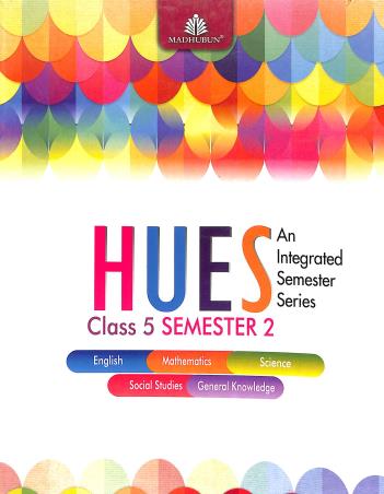 Book cover number 1 for Hues Class 5 Semester 2 (An Integrated Semester Series) written by Alka Batra, Kriti Behal, Priyadarshni S. Kelkar published by Madhubun Educational Books