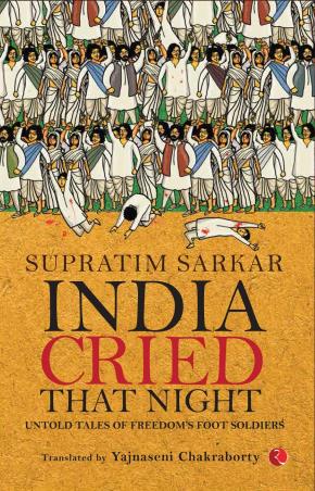 Book cover number 1 for India Cried That Night : Untold Tales Of Freedom’s Foot Soldiers written by Supriti Sarkar published by Rupa Publications India