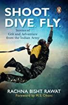 Book cover number 1 for Shoot, Dive, Fly: Stories Of Grit And Adventure From The Indian Army written by Rachna Bisht Rawat published by Ebury Press