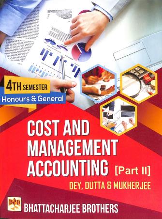 Book cover number 1 for Cost And Management Accounting Part 2 (4th Semester Honours & General) written by Mahadev Dey, Nirmal Kumar Dutta, Alok Kr. Mukherjee published by Bhattacharjee Brothers Academic Publishers