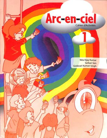 Book cover number 1 for Arc-En-Ciel Cahier d'Activities 1 written by Nita Vijay Kumar, Sarbari Sen, Godavari Kumari Singh published by Goyal Publishers & Distributors Pvt. Ltd.