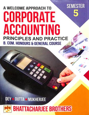 Book cover number 1 for A Welcome Approach To Corporate Accounting Semester 5 : Principles And Practice B.com Honours & Gene written by Mahadev Dey, Alok Kr. Mukherjee, Nirmal Dutta published by Bhattacharjee Brothers Academic Publishers