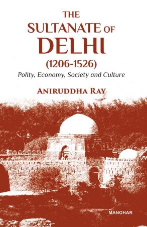 Book cover number 1 for The Sultanate Of Delhi (1206–1526) : Polity, Economy, Society And Culture written by Aniruddha Ray published by Manohar Publishers & Distributors