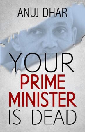 Book cover number 1 for Your Prime Minister is Dead written by Anuj Dhar published by Vitasta Publishing Private Limited