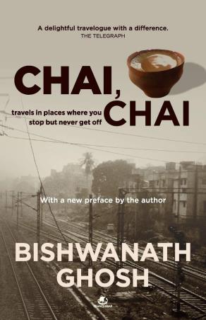 Book cover number 1 for Chai, Chai : Travels In Places Where You Stop But Never Get Off written by Bishwanath Ghosh published by Tranquebar