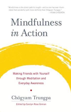 Book cover number 1 for Mindfulness In Action : Making Friends With Yourself Through Meditation And Everyday Awareness written by Chogyam Trungpa published by Random House