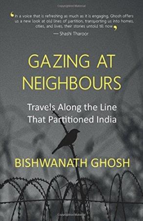 Book cover number 1 for Gazing At Neighbours : Travels Along The Line That Partitioned India written by Bishwanath Ghosh published by Westland
