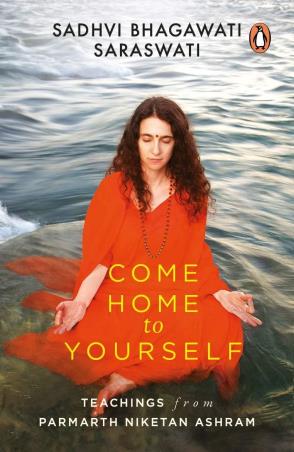 Book cover number 1 for Come Home To Yourself : Wisdom For Life From The Parmarth Niketan Ashram written by Sadhvi Bhagawati Saraswati published by Penguin Books