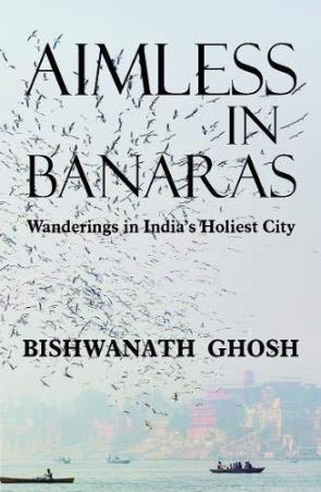 Book cover number 1 for Aimless In Banaras : Wanderings In India's Holiest City written by Bishwanath Ghosh published by Tranquebar