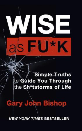 Book cover number 1 for Wise As F*ck : Simple Truths To Guide You Through The Sh*tstorms Of Life written by Gary John Bishop published by Yellow Kite