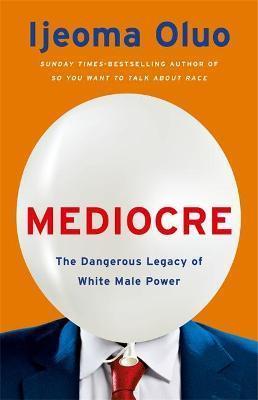 Book cover number 1 for Mediocre : The Dangerous Legacy Of White Male Power written by Ijeoma Oluo published by Basic Books