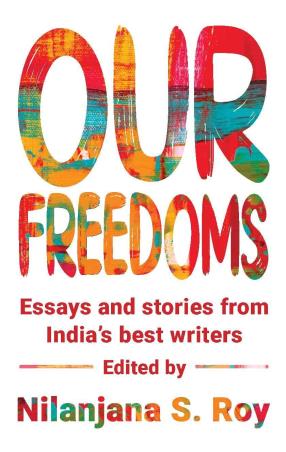 Book cover number 1 for Our Freedoms : Essays And Stories From India’s Best Writers written by Nilanjana S. Roy published by Juggernaut