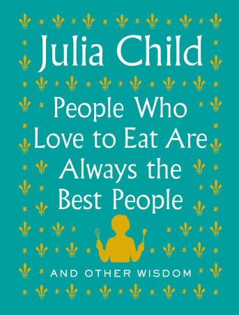 Book cover number 1 for People Who Love To Eat Are Always The Best People : And Other Wisdom written by Julia Child published by Knopf