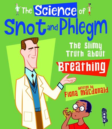Book cover number 1 for The Science Of Snot And Phlegm : The Slimy Truth About Breathing written by Fiona Macdonald published by Salariya Book Company Ltd