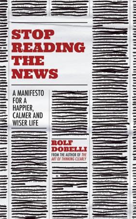 Book cover number 1 for Stop Reading The News : A Manifesto For A Happier, Calmer And Wiser Life written by Rolf Dobelli published by Sceptre