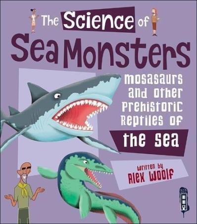 Book cover number 1 for The Science Of Sea Monsters : Mosasaurs And Other Prehistoric Reptiles Of The Sea written by Alex Woolf published by Salariya Book Company Ltd