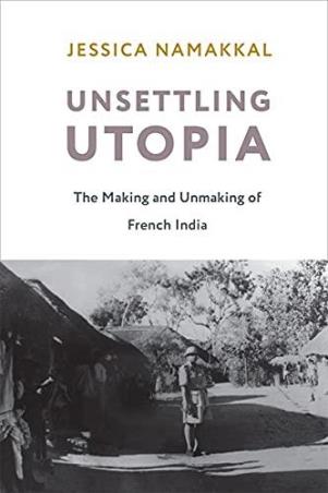 Book cover number 1 for Unsettling Utopia : The Making And Unmaking Of French India written by Jessica Namakkal published by Columbia University Press
