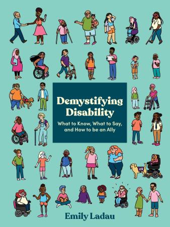 Book cover number 1 for Demystifying Disability : What To Know, What To Say, And How To Be An Ally written by Emily Ladau published by Ten Speed Press
