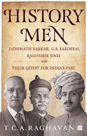 Book cover number 1 for History Men : Jadunath Sarkar, G. S. Sardesai, Raghubir Sinh And Their Quest For India's Past written by T. C. A. Raghavan published by Harper Collins Publishers