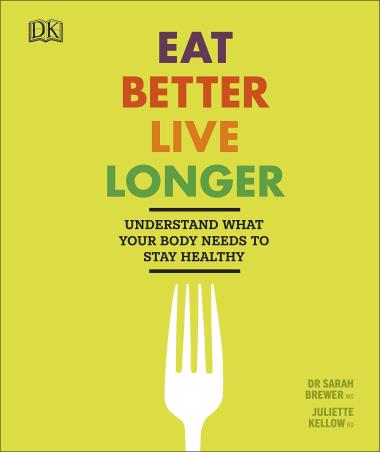 Book cover number 1 for Eat Better Live Longer : Understand What Your Body Needs To Stay Healthy written by Sarah Brewer, Juliette Kellow published by DK